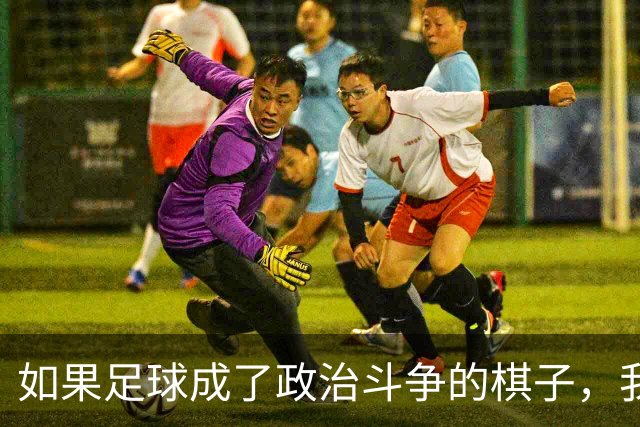 如果足球成了政治斗争的棋子，我立马辞职！