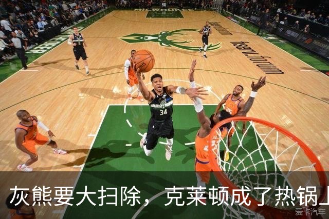 灰熊要大扫除，克莱顿成了热锅上的蚂蚁！